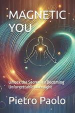 Magnetic You: Unlock the Secrets to Becoming Unforgettable Overnight