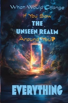 What Would Change If You Saw The Unseen Realm Around You?: Everything - Sabrina Seymour - cover