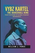 Vybz Kartel: The Dancehall King: From Portmore To Global Stardom (Biography)