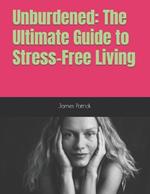 Unburdened: The Ultimate Guide to Stress-Free Living