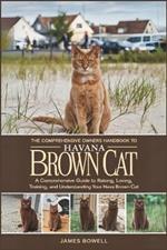 The Comprehensive Owners Handbook to Havana Brown Cat: A Comprehensive Guide to Raising, Loving, Training and Understanding Your Hava Cat