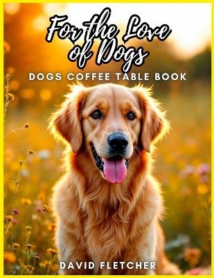 For the Love of Dogs - Dogs Coffee Table Book - David Fletcher - cover