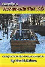 Plans for a Homemade Hot Tub: An Easy To Follow Guide for the Do-It-Yourselfer