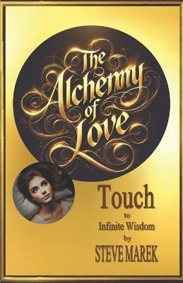 The Alchemy of Love: Touch to Infinite Wisdom - Steve Marek - cover
