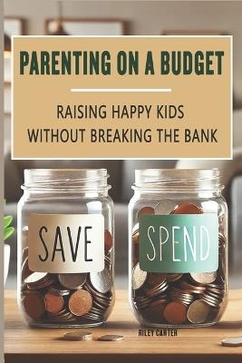 Parenting on a Budget: Raising Happy Kids Without Breaking the Bank - Riley Carter - cover