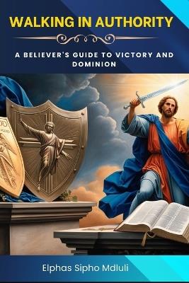 Walking in Authority: A Believer's Guide to Victory and Dominion - Elphas Sipho Mdluli - cover