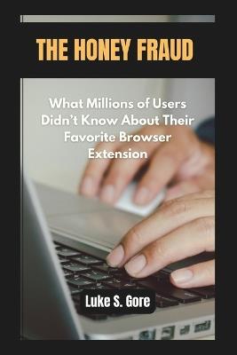 The Honey Fraud: What Millions of Users Didn't Know About Their Favorite Browser Extension - Luke S Gore - cover