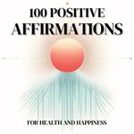 100 Positive Affirmations: For Health and Happiness, Great for Gifts, and Inspiration
