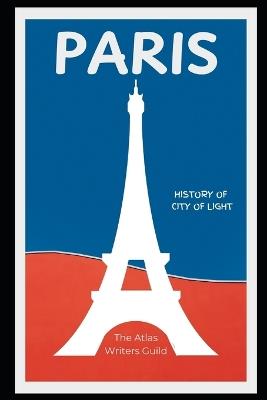 Paris: History of the City of Light. - The Atlas Writers Guild - cover