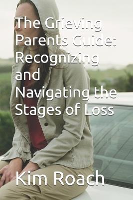 The Grieving Parents Guide: Recognizing and Navigating the Stages of Loss - Kim Roach - cover