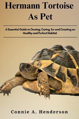 Herman Tortoise as Pets: A Essential Guide to Owning, Caring, for and Creating, an Healthy and Perfect Habitat - Connie A Henderson - cover