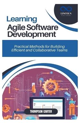 Learning Agile Software Development: Practical Methods for Building Efficient and Collaborative Teams - Thompson Carter - cover