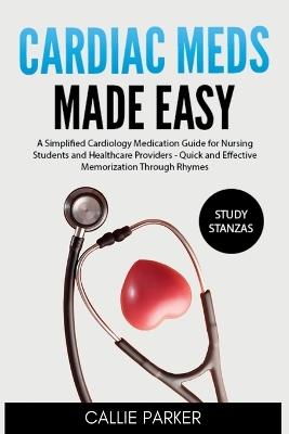 Cardiac Meds Made Easy: Simplified Cardiac Medication Guide for Nursing Students and Healthcare Providers - Quick and Effective Memorization Through Rhymes - Callie Parker - cover