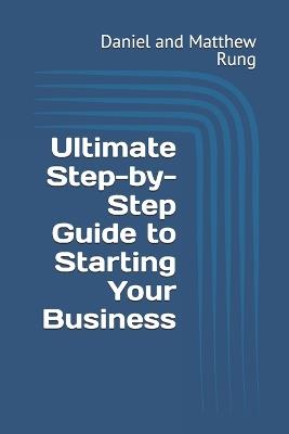 Ultimate Step-by-Step Guide to Starting Your Business - Daniel And Matthew Rung - cover
