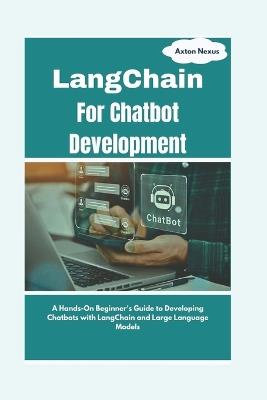 LangChain For Chatbot Development: A Hands-On Beginner's Guide to Developing Chatbots with LangChain and Large Language Models - Axton Nexus - cover