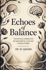 Echoes of Balance: The Mystical Connection Between Mental Calm and Physical Power: Unlock the Ancient Synergy of Mind and Body for Lasting Wellness and Inner Peace