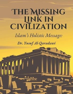 The Missing Link in Civilization: Islam's Holistic Message: The Missing Link in Humanity's Quest for True Civilization - Yusuf Al-Qaradawi - cover