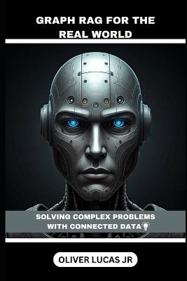 Graph RAG For The Real World: Solving Complex Problems With Connected Data - Oliver Lucas - cover