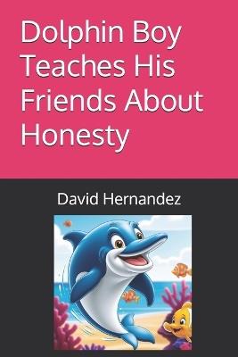 Dolphin Boy Teaches His Friends About Honesty - David Hernandez - cover