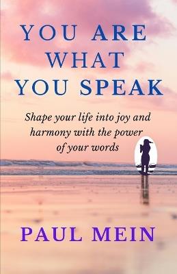 You Are What You Speak: Shape Your Life into Joy and Harmony with the Power of Your Words - Paul Mein - cover