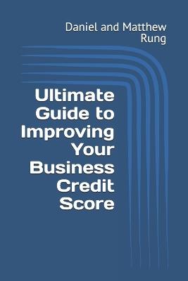 Ultimate Guide to Improving Your Business Credit Score - Daniel And Matthew Rung - cover