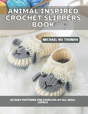 Animal Inspired Crochet Slippers Book: 60 Easy Patterns for Families of All Skill Levels - Michael Nq Thomas - cover