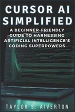 Cursor AI Simplified: A Beginner-Friendly Guide to Harnessing Artificial Intelligence's Coding Superpowers
