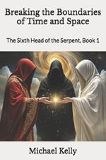 Breaking the Boundaries of Time and Space: The Sixth Head of the Serpent, Book 1
