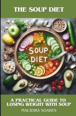 The Soup Diet: A Practical Guide to Losing Weight with Soup - Macieira Soares - cover