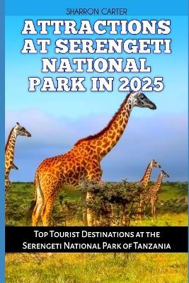 Attractions at Serengeti National Park in 2025: Top Tourist Destinations at the Serengeti National Park of Tanzania - Sharron Carter - cover
