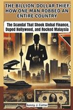 The Billion-Dollar Thief: HOW ONE MAN ROBBED AN ENTIRE COUNTRY: The Scandal That Shook Global Finance, Duped Hollywood, and Rocked Malaysia