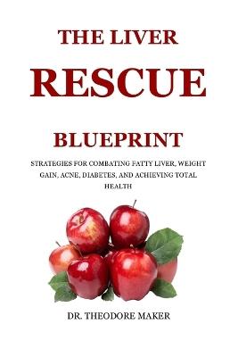 The Liver Rescue Blueprint: Strategies for Combating Fatty Liver, Weight Gain, Acne, Diabetes, and Achieving Total Health - Theodore Maker - cover