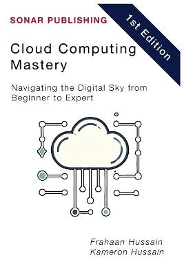 Cloud Computing Mastery: Navigating the Digital Sky from Beginner to Expert - Kameron Hussain,Frahaan Hussain - cover