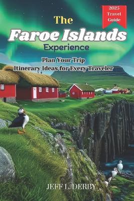 The Faroe Islands Experience: Plan Your Trip Itinerary Ideas for Every Traveler - Jeff L Derby - cover