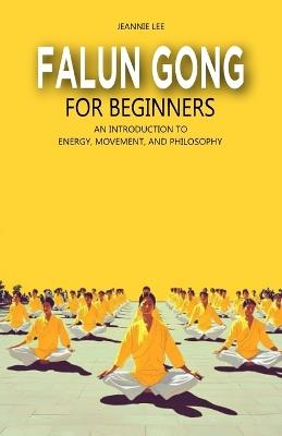Falun Gong for Beginners: An Introduction to Energy, Movement, and Philosophy - Jeannie Lee - cover