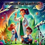 My Mom the Scientist: Inspiring Young Minds with the Wonders of Science