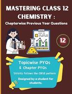 Mastering Class 12 Chemistry PYQs: Chapterwise & Topicwise CBSE Question Bank for 2025: Includes 10+ Years of Chapterwise PYQs Strictly Based on Latest CBSE Guidelines