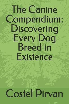 The Canine Compendium: Discovering Every Dog Breed in Existence - Costel Pirvan - cover