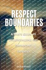 Respect Boundaries: A Man's Guide to Understanding and Embracing Consent