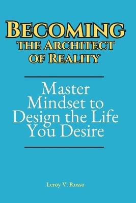 Becoming the Architect of Reality: Master Mindset to Design the life you Desire - Leroy V Russo - cover