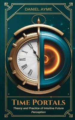 Time Portals: Theory and Practice of Intuitive Future Perception - Daniel Ayme - cover
