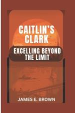 Caitlin's Clark: Excelling Beyond The Limit