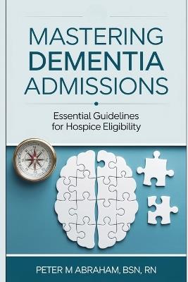 Mastering Dementia Admissions: Essential Guidelines for Hospice Eligibility - Peter Abraham - cover