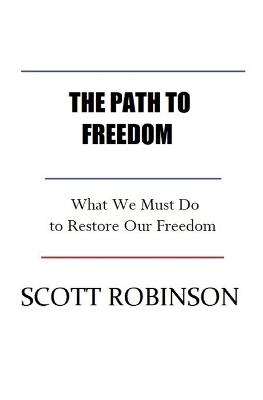 The Path to Freedom: What We Must Do to Restore our Freedom - Scott Robinson - cover