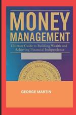 Money Management: Ultimate Guide to Building Wealth and Achieving Financial Independence