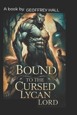 Bound to the Cursed Lycan Lord: A servant's rejection, a sister's betrayal, and the prophecy that could unite a broken realm. - Geoffrey Hall - cover