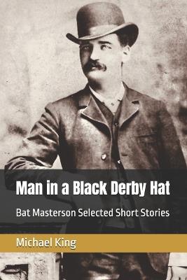 Man in a Black Derby Hat: Bat Masterson Selected Short Stories - Michael King - cover