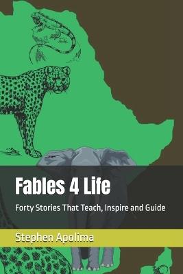 Fables 4 Life: Forty Stories That Teach, Inspire and Guide - Stephen Apolima - cover