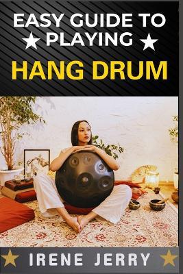 Easy Guide to Playing Hang Drum: Master the Art of Melodic Percussion with Simple Techniques - Irene Jerry - cover
