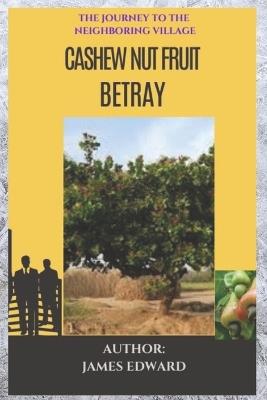 Cashew Nut Fruit Betray: The Journey To The Neighboring Village - James Edward - cover